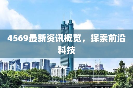 4569最新资讯概览，探索前沿科技