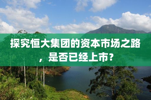 探究恒大集团的资本市场之路，是否已经上市？