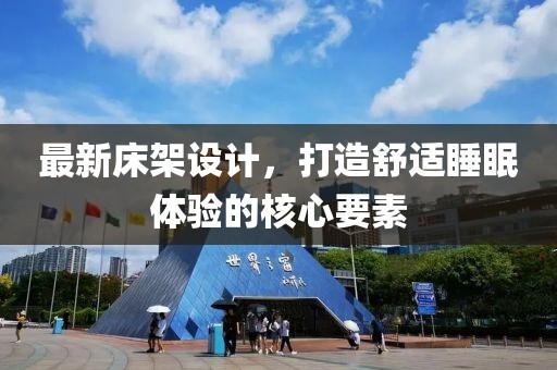 最新床架设计，打造舒适睡眠体验的核心要素