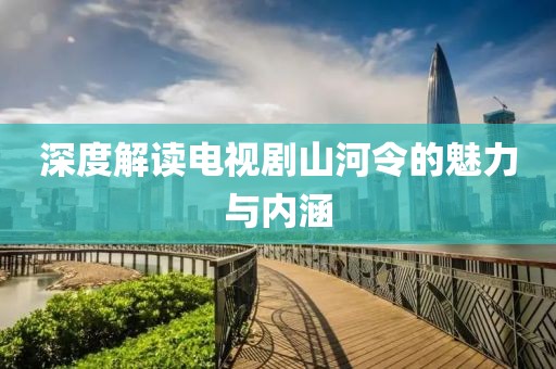 深度解读电视剧山河令的魅力与内涵