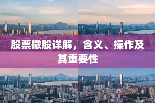 股票撤股详解，含义、操作及其重要性