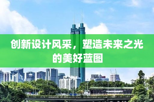 创新设计风采，塑造未来之光的美好蓝图