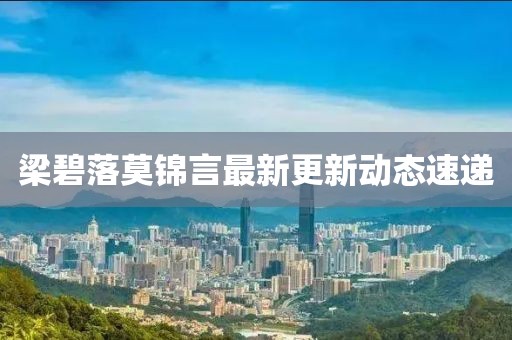 梁碧落莫锦言最新更新动态速递
