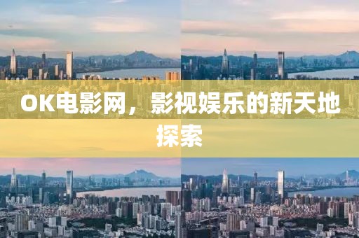 OK电影网，影视娱乐的新天地探索