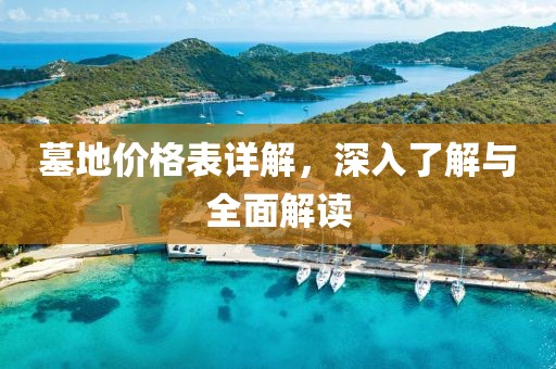 墓地价格表详解，深入了解与全面解读