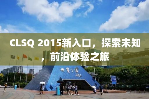 CLSQ 2015新入口，探索未知，前沿体验之旅