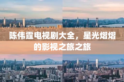 陈伟霆电视剧大全，星光熠熠的影视之旅之旅