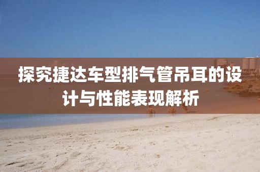探究捷达车型排气管吊耳的设计与性能表现解析