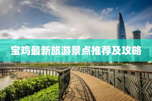 宝鸡最新旅游景点推荐及攻略