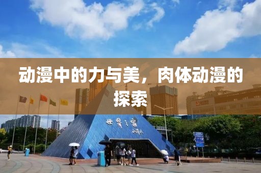 动漫中的力与美，肉体动漫的探索