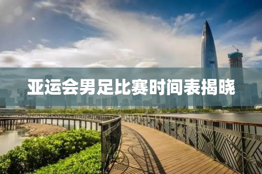 亚运会男足比赛时间表揭晓