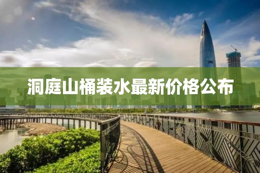洞庭山桶装水最新价格公布