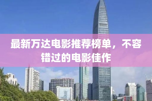 最新万达电影推荐榜单，不容错过的电影佳作