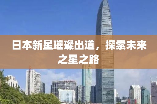 日本新星璀璨出道，探索未来之星之路