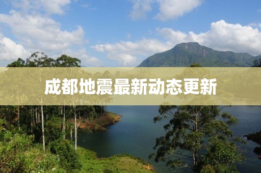 成都地震最新动态更新