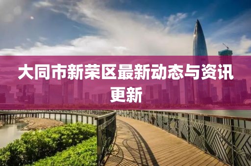 大同市新荣区最新动态与资讯更新