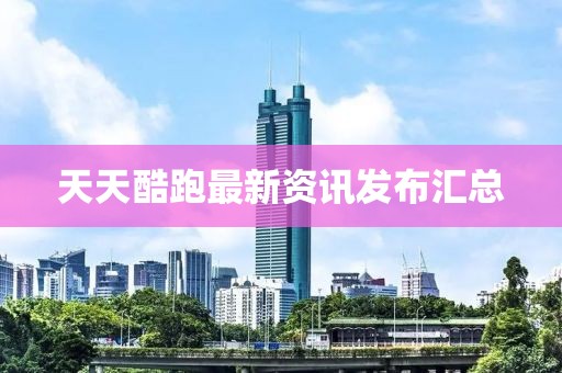 天天酷跑最新资讯发布汇总