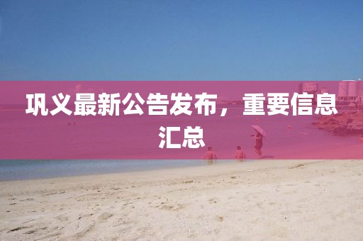 巩义最新公告发布，重要信息汇总
