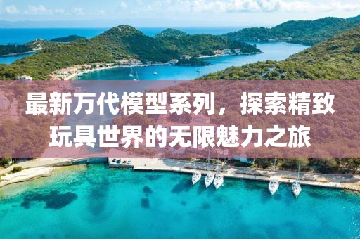 最新万代模型系列，探索精致玩具世界的无限魅力之旅