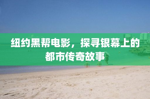 纽约黑帮电影，探寻银幕上的都市传奇故事
