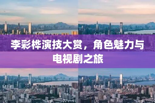 李彩桦演技大赏，角色魅力与电视剧之旅