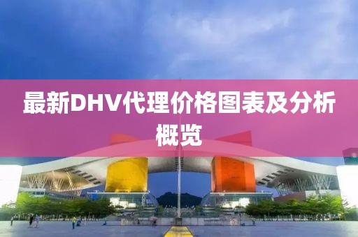 最新DHV代理价格图表及分析概览