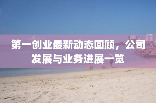第一创业最新动态回顾，公司发展与业务进展一览