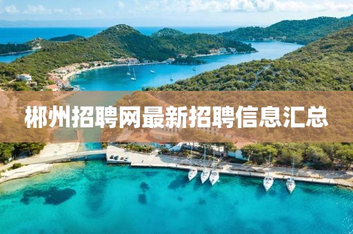 郴州招聘网最新招聘信息汇总