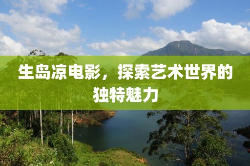 生岛凉电影，探索艺术世界的独特魅力