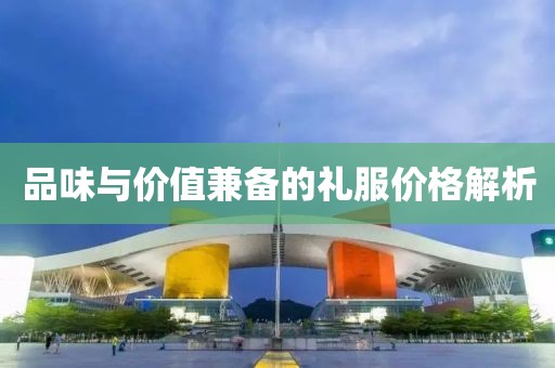品味与价值兼备的礼服价格解析