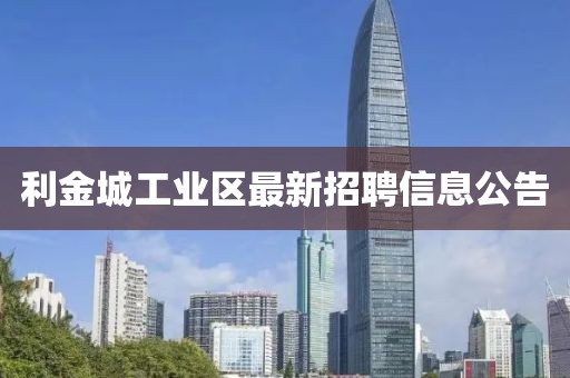 利金城工业区最新招聘信息公告