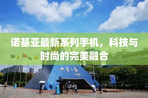诺基亚最新系列手机，科技与时尚的完美融合