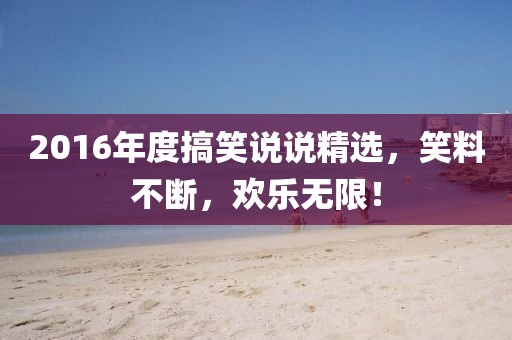 2016年度搞笑说说精选，笑料不断，欢乐无限！