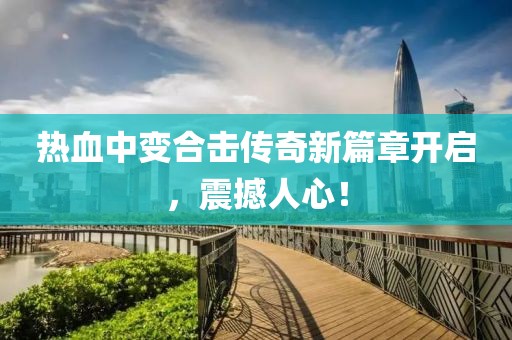 热血中变合击传奇新篇章开启，震撼人心！