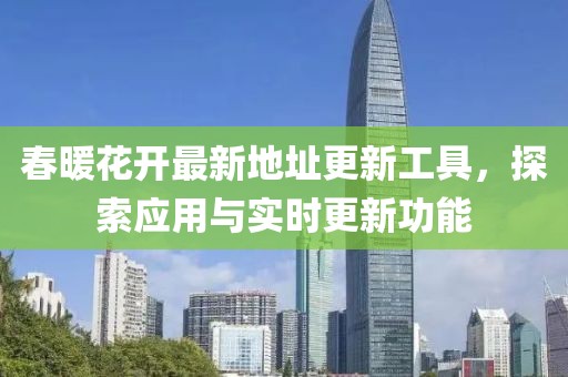 春暖花开最新地址更新工具，探索应用与实时更新功能
