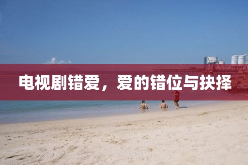 电视剧错爱，爱的错位与抉择