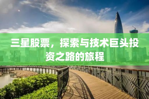 三星股票，探索与技术巨头投资之路的旅程