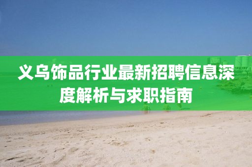 义乌饰品行业最新招聘信息深度解析与求职指南