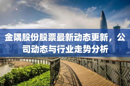 金隅股份股票最新动态更新，公司动态与行业走势分析