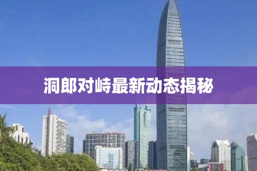 洞郎对峙最新动态揭秘