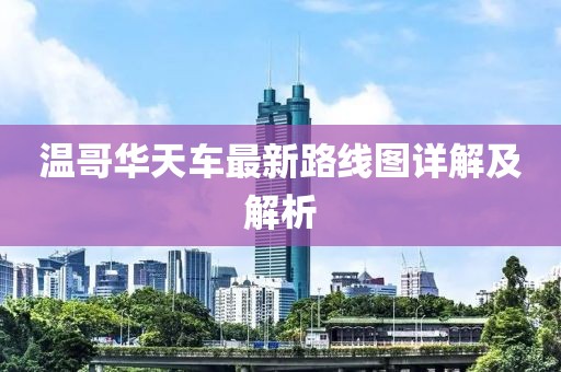 温哥华天车最新路线图详解及解析