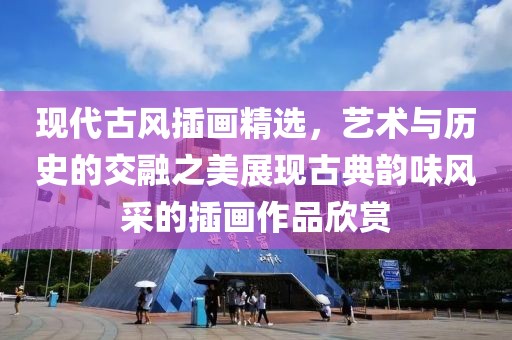 现代古风插画精选，艺术与历史的交融之美展现古典韵味风采的插画作品欣赏
