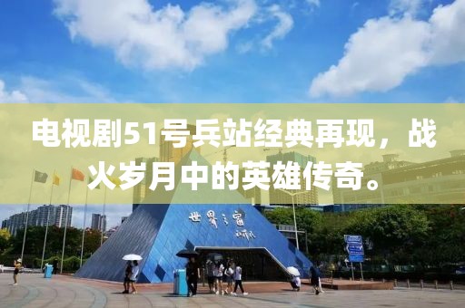 电视剧51号兵站经典再现，战火岁月中的英雄传奇。