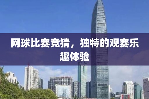 网球比赛竞猜，独特的观赛乐趣体验