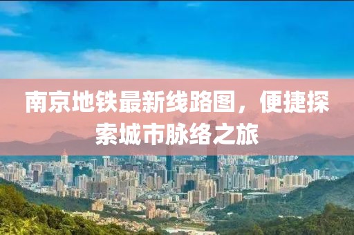 南京地铁最新线路图，便捷探索城市脉络之旅