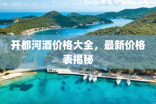 开都河酒价格大全，最新价格表揭秘