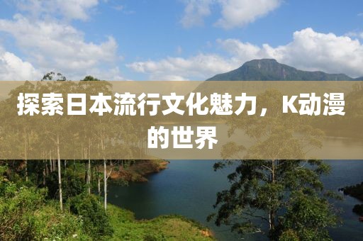 探索日本流行文化魅力，K动漫的世界