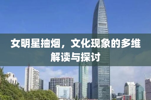 女明星抽烟，文化现象的多维解读与探讨