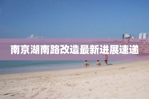 南京湖南路改造最新进展速递