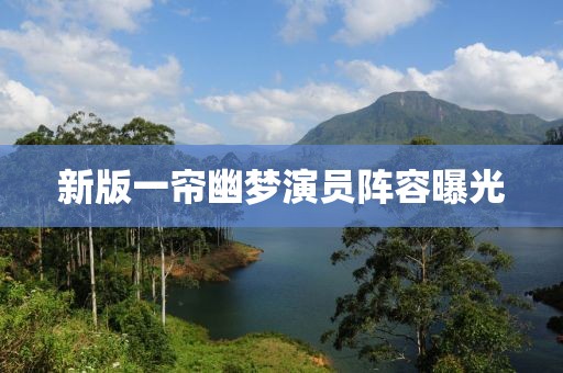 新版一帘幽梦演员阵容曝光